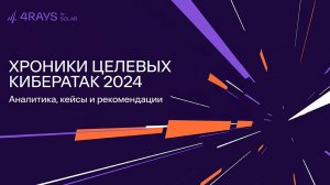 Хроники целевых кибератак 2024: аналитика, кейсы, рекомендации