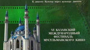 ШЕСТОЙ КАЗАНСКИЙ МЕЖДУНАРОДНЫЙ ФЕСТИВАЛЬ МУСУЛЬМАНСКОГО КИНО