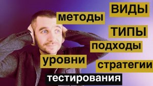 Виды тестирования ,типы тестирования, подходы, уровни, методы тестирования, стратегии тестирования