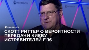 Скотт Риттер о вероятности передачи Киеву истребителей F-16