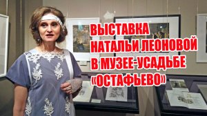 Выставка Натальи Леоновой в музее-усадьбе «Остафьево»