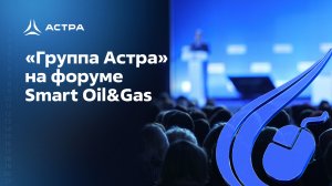 «Группа Астра» на форуме Smart Oil&Gas