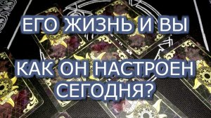 ТАРО ОНЛАЙН:ЕГО ЖИЗНЬ И ВЫ КАК ОН НАСТРОЕН К ВАМ СЕГОДНЯ