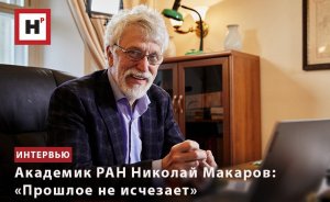 АКАДЕМИК НИКОЛАЙ МАКАРОВ: «ПРОШЛОЕ НЕ ИСЧЕЗАЕТ»