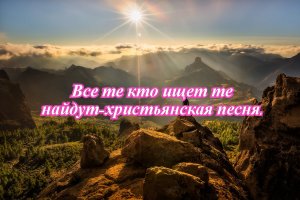 Все те кто ищет те найдут-христьянская песня.