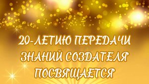 20-летию передачи Знаний Создателя посвящается