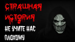 НЕ УЧИТЕ НАС ПЛОХОМУ. Страшные истории на ночь.Страшилки на ночь.