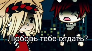 Мини-фильм"Отдать тебе любовь" (Гача Лайф)