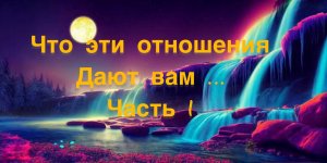 42?Что эти отношения дают вам…Часть 1Все нужное есть под видео...