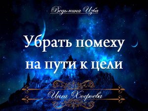 УБРАТЬ ПОМЕХУ НА ПУТИ К ЦЕЛИ Ритуал Инги Хосроевой для всех