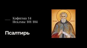 Кафизма 14  Псалмы 101 104