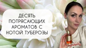 ДЕСЯТЬ ПОТРЯСАЮЩИХ ТУБЕРОЗ\ КЛАССНЫЕ АРОМАТЫ С НОТОЙ ТУБЕРОЗЫ