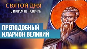 ПРЕПОДОБНЫЙ ИЛАРИОН ВЕЛИКИЙ / СВЯТОЙ ДНЯ