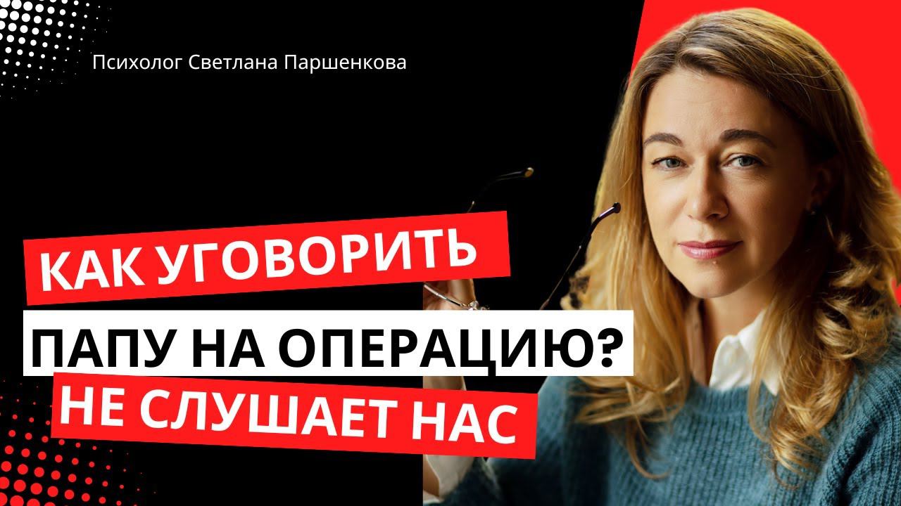 Как уговорить папу на операцию? Он боится, и не слушает нас