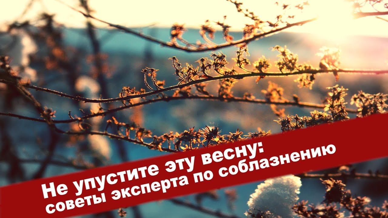Не упустите эту весну: советы эксперта по соблазнению