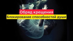 Обряд крещения. Блокировка способностей души