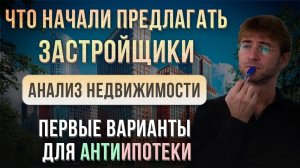 Что начали предлагать ЗАСТРОЙЩИКИ?! Анализ недвижимости 2024. Первые варианты для АнтиИпотеки!