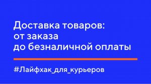 Лайфхак для курьеров. Доставка товаров: от заказа до безналичной оплаты