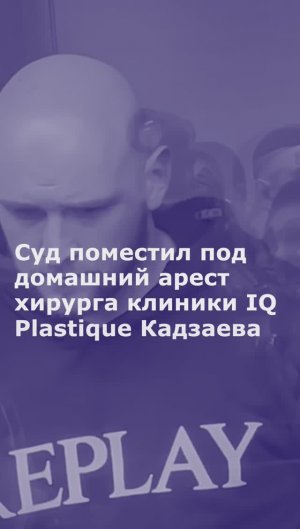 Суд поместил под домашний арест хирурга клиники IQ Plastique Кадзаева