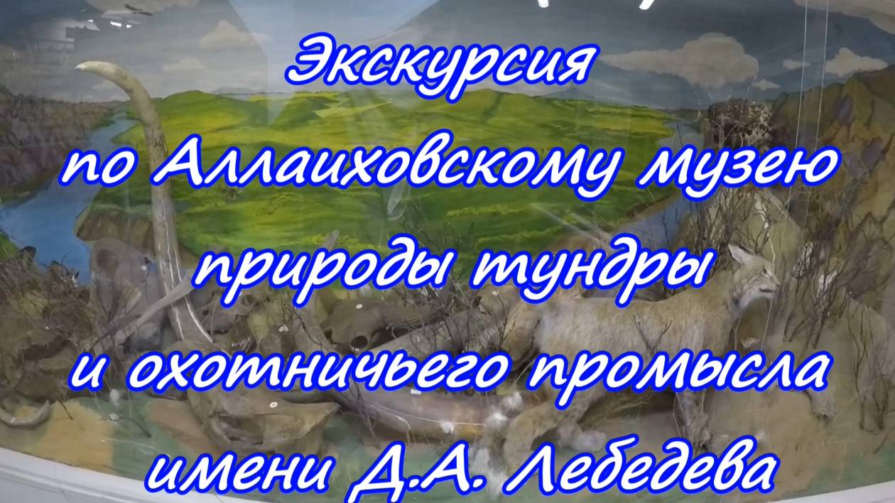 Часть 14. Экскурсия по Аллаиховскому музею природы тундры и охотничьего промысла имени Д.А. Лебедева