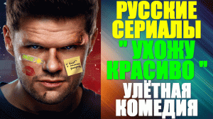 Русские сериалы-2023. Улётная комедия: "Ухожу красиво"