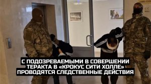 С подозреваемыми в совершении теракта в «Крокус Сити Холле» проводятся следственные действия
