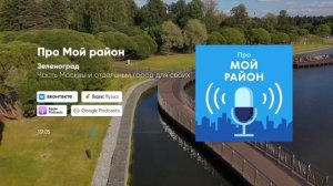 Зеленоград – часть Москвы и отдельный город для своих | Подкаст «Про Мой район»