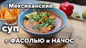 Мексиканский СУП с ФАСОЛЬЮ. Рецепт ОСТРОГО СУПА с Начос.