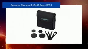 Бинокль Olympus 8-16x40 Zoom DPS I обзор и отзыв