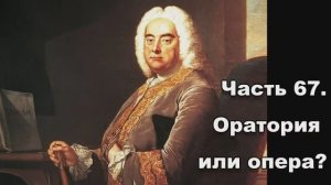 Часть 67. Оратория или опера?