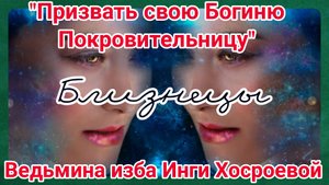 "ПРИЗВАТЬ СВОЮ БОГИНЮ ПОКРОВИТЕЛЬНИЦУ. БЛИЗНЕЦЫ" ДЛЯ ВСЕХ. ВЕДЬМИНА ИЗБА. ИНГА ХОСРОЕВА.