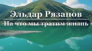 Эльдар Рязанов - На что мы тратим жизнь