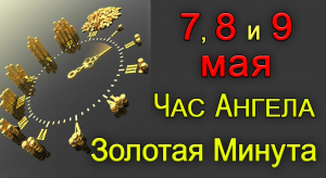 Золотая Минута и Час Ангела 7, 8 и 9 мая.