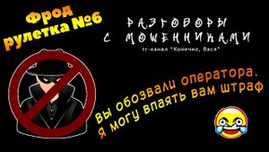 Фрод-рулетка №6. Вы обозвали оператора. Я могу впаять вам штраф [разговоры с мошенниками]