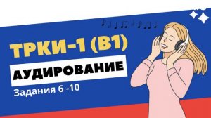 ТРКИ-1. Аудирование. Текст 2. Задания 6-10