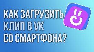 Как загрузить клип в VK со смартфона?