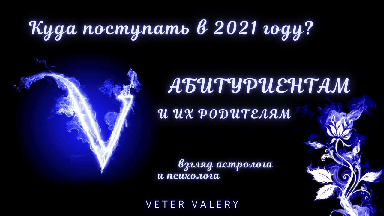 Куда поступать в 2021 году | Абитуриентам и их родителям | совет астролога психолога | Валерий Ветер