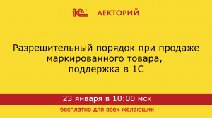 1C:Лекторий 23.01.24. Часть 2. Разрешительный порядок при продаже маркированного товара в 1С