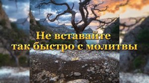 Не вставайте так быстро с молитвы
