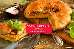 АРОМАТНЫЙ МЯСНОЙ ПИРОГ с КАРТОФЕЛЕМ