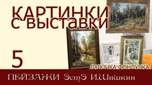 Картинки с выставки 5. Пейзажи ЭстЭ. Иван Шишкин: лесные и парковые пейзажи