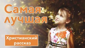 🧡 Самая лучшая - ИНТЕРЕСНЫЙ ХРИСТИАНСКИЙ РАССКАЗ | Христианские рассказы