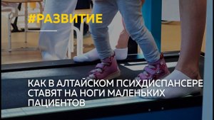 "Цена шага": как в Алтайском психоневрологическом диспансере ставят на ноги маленьких пациентов