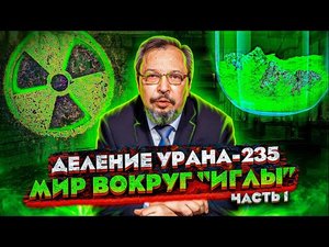 Сага о РОСАТОМе - Мир вокруг «ИГЛЫ» Деление Урана-235.