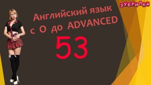 53. Английский язык с 0 до уровня ADVANCED