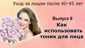 Как пользоваться тоником для лица. Уход за лицом после 40-45 лет. Выпуск 8