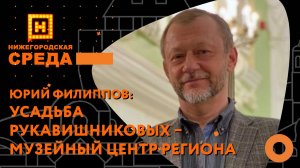 Юрий Филиппов об усадьбе Рукавишниковых