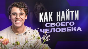 Путь к идеальной любви: как найти ТОГО САМОГО? Как понять, подходит тебе человек или нет?
