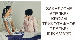 ЗАКУЛИСЬЕ АТЕЛЬЕ_КРОИМ БЕЗ ВЫКРОЙКИ_ТРИКОТАЖНОЕ ПЛАТЬЕ_ IRINAVARD