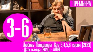 Любовь Преодолеет Все 3,4,5,6 серия (2023)
